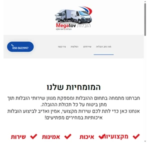 מגה טוב הובלות חברתנו מתמחה בתחום ההובלות ומספקת מגוון שירותי הובלות תוך מתן ביטוח על כל תכולת ההובלה. אנחנו כאן כדי לתת לכם שירות מקצועי אמין ואדיב לביצוע הובלות איכותיות במחירים מפתיעים מגה טוב ...